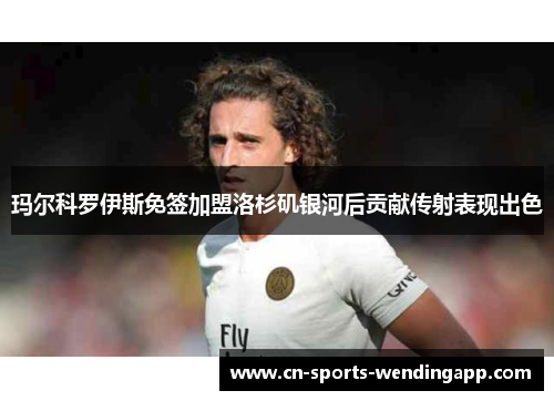 玛尔科罗伊斯免签加盟洛杉矶银河后贡献传射表现出色