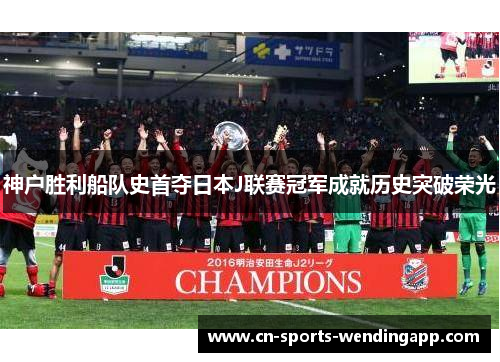 神户胜利船队史首夺日本J联赛冠军成就历史突破荣光