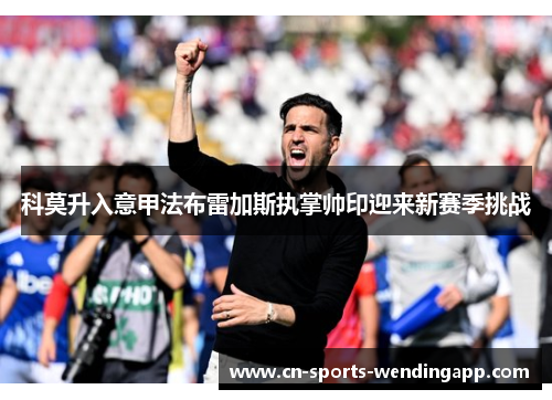 科莫升入意甲法布雷加斯执掌帅印迎来新赛季挑战 科莫升入意甲法布雷加斯执掌帅印迎来新赛季挑战