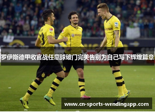 罗伊斯德甲收官战任意球破门完美告别为自己写下辉煌篇章