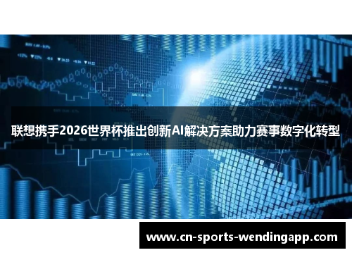 联想携手2026世界杯推出创新AI解决方案助力赛事数字化转型
