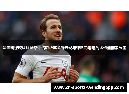 聚焦凯恩欧联杯状态评估解析其关键表现与球队影响与战术价值前景展望