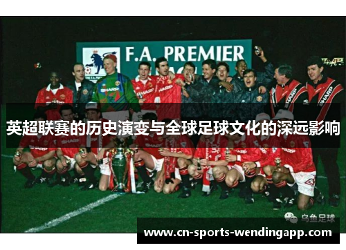 英超联赛的历史演变与全球足球文化的深远影响