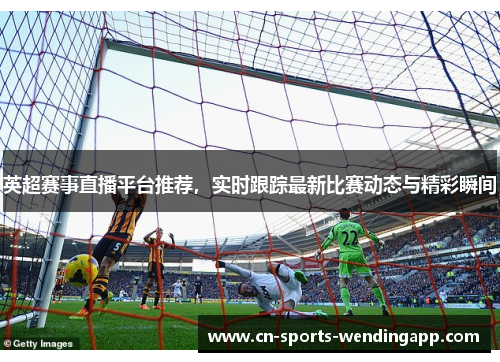 英超赛事直播平台推荐，实时跟踪最新比赛动态与精彩瞬间