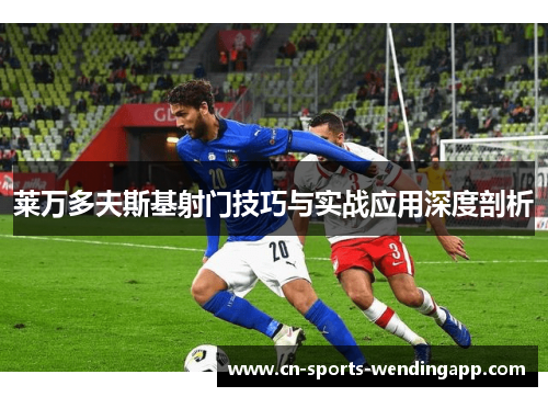 莱万多夫斯基射门技巧与实战应用深度剖析