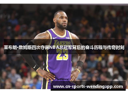 莱布朗·詹姆斯四次夺得NBA总冠军背后的奋斗历程与传奇时刻