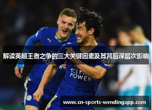 解读英超王者之争的三大关键因素及其背后深层次影响