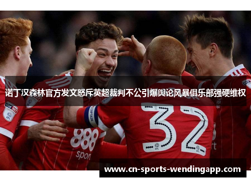 诺丁汉森林官方发文怒斥英超裁判不公引爆舆论风暴俱乐部强硬维权