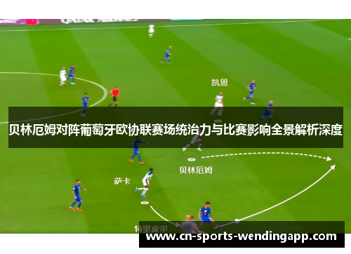 贝林厄姆对阵葡萄牙欧协联赛场统治力与比赛影响全景解析深度