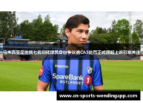 马来西亚足协就七名归化球员身份争议遭CAS处罚正式提起上诉引发关注