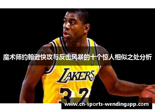 魔术师约翰逊快攻与反击风暴的十个惊人相似之处分析