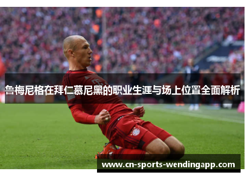 鲁梅尼格在拜仁慕尼黑的职业生涯与场上位置全面解析
