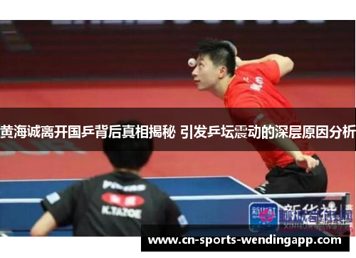 黄海诚离开国乒背后真相揭秘 引发乒坛震动的深层原因分析 黄海诚离开国乒背后真相揭秘 引发乒坛震动的深层原因分析