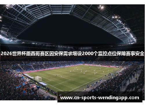 2026世界杯墨西哥赛区因安保需求增设2000个监控点位保障赛事安全