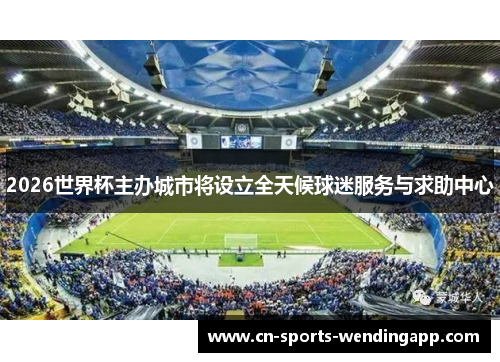 2026世界杯主办城市将设立全天候球迷服务与求助中心