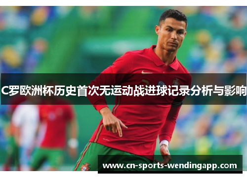 C罗欧洲杯历史首次无运动战进球记录分析与影响
