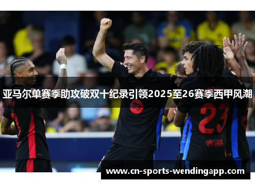 亚马尔单赛季助攻破双十纪录引领2025至26赛季西甲风潮