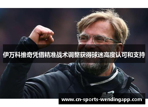 伊万科维奇凭借精准战术调整获得球迷高度认可和支持
