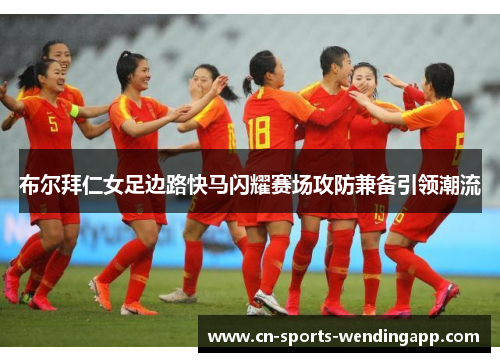 布尔拜仁女足边路快马闪耀赛场攻防兼备引领潮流 布尔拜仁女足边路快马闪耀赛场攻防兼备引领潮流