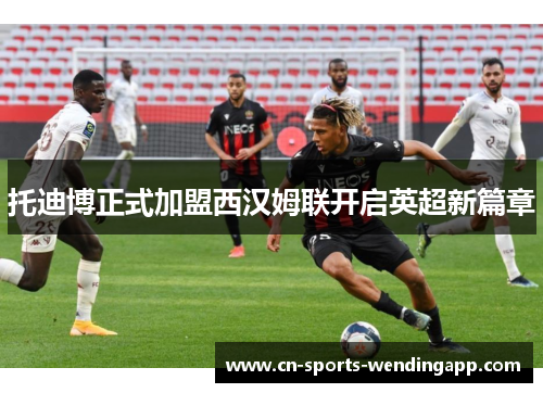 托迪博正式加盟西汉姆联开启英超新篇章