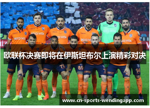 欧联杯决赛即将在伊斯坦布尔上演精彩对决