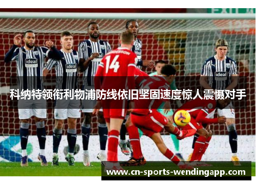 科纳特领衔利物浦防线依旧坚固速度惊人震慑对手