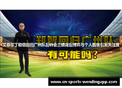艾菲尔丁租借回归广州队后转会三镇背后博弈与个人前景引发关注度