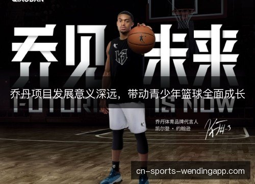 乔丹项目发展意义深远，带动青少年篮球全面成长