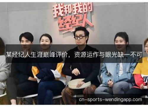 某经纪人生涯巅峰评价，资源运作与眼光缺一不可