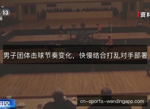 男子团体击球节奏变化，快慢结合打乱对手部署