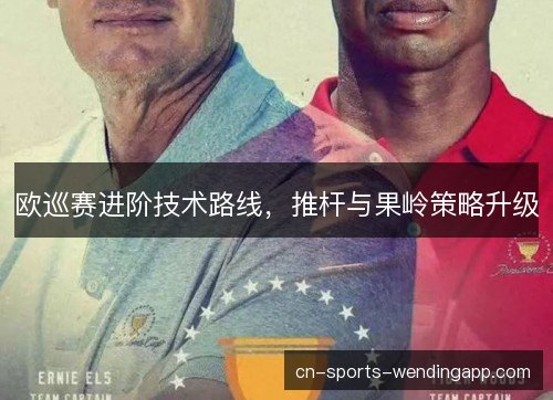 欧巡赛进阶技术路线，推杆与果岭策略升级