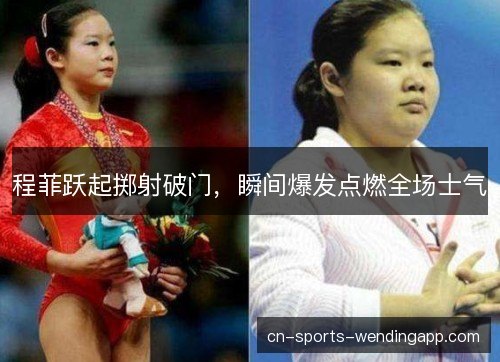 程菲跃起掷射破门，瞬间爆发点燃全场士气