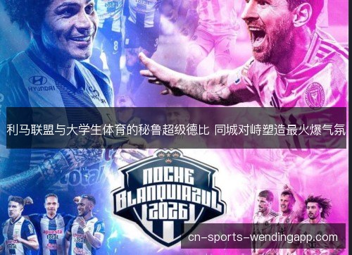 利马联盟与大学生体育的秘鲁超级德比 同城对峙塑造最火爆气氛